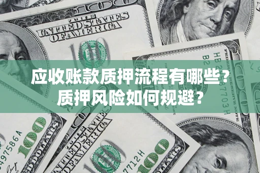 武汉应收账款质押流程有哪些？质押风险如何规避？