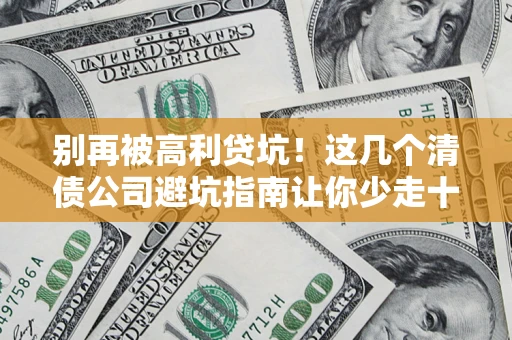 武汉别再被高利贷坑！这几个清债公司避坑指南让你少走十年弯路