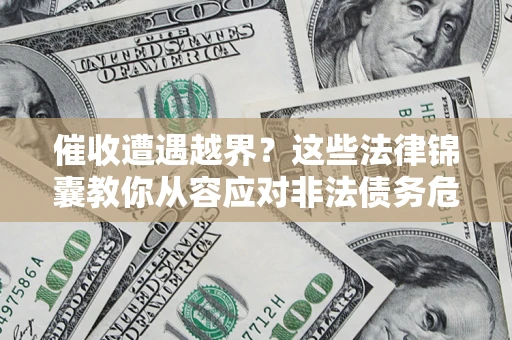 武汉催收遭遇越界？这些法律锦囊教你从容应对非法债务危机