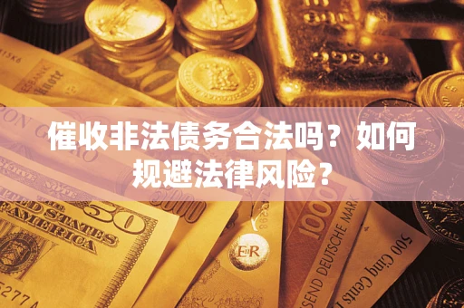 武汉催收非法债务合法吗？如何规避法律风险？