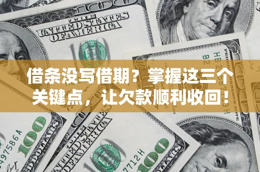 武汉借条没写借期？掌握这三个关键点，让欠款顺利收回！