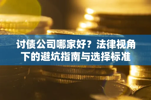 武汉讨债公司哪家好？法律视角下的避坑指南与选择标准