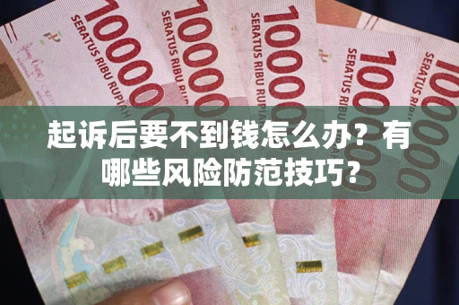 武汉起诉后要不到钱怎么办？有哪些风险防范技巧？