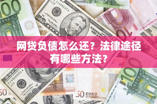 武汉网贷负债怎么还？法律途径有哪些方法？