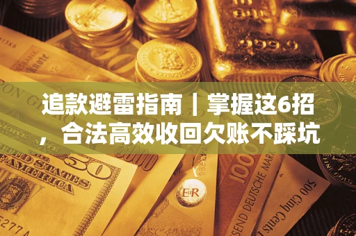 武汉追款避雷指南｜掌握这6招，合法高效收回欠账不踩坑