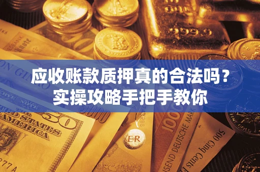 武汉应收账款质押真的合法吗？实操攻略手把手教你