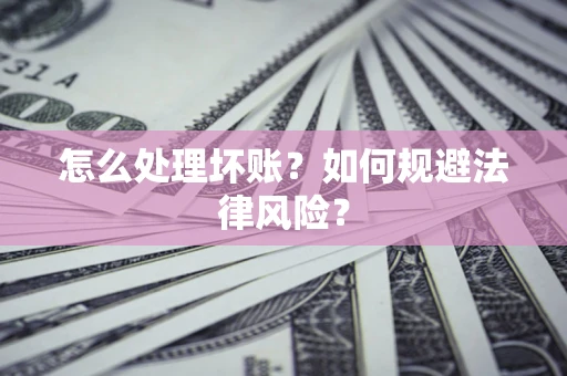 武汉怎么处理坏账？如何规避法律风险？