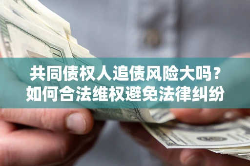 武汉共同债权人追债风险大吗？如何合法维权避免法律纠纷？