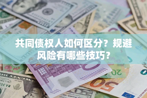 武汉共同债权人如何区分？规避风险有哪些技巧？