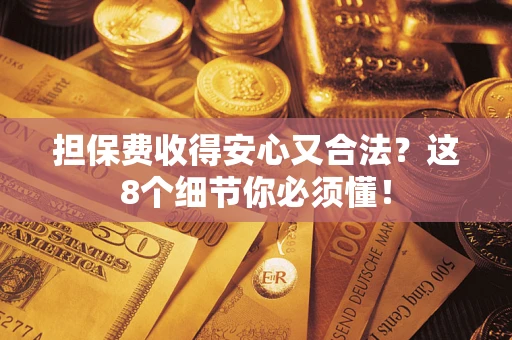 武汉担保费收得安心又合法？这8个细节你必须懂！