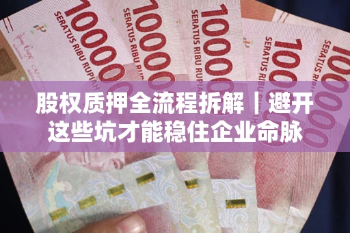武汉股权质押全流程拆解｜避开这些坑才能稳住企业命脉