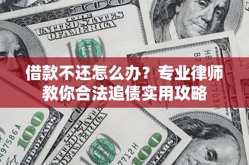 武汉借款不还怎么办？专业律师教你合法追债实用攻略