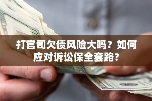 武汉打官司欠债风险大吗？如何应对诉讼保全套路？