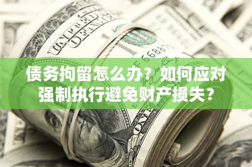 武汉债务拘留怎么办？如何应对强制执行避免财产损失？