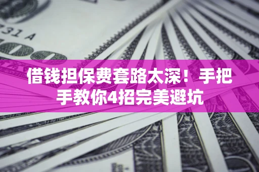 武汉借钱担保费套路太深！手把手教你4招完美避坑