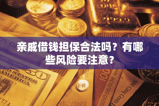 武汉亲戚借钱担保合法吗？有哪些风险要注意？