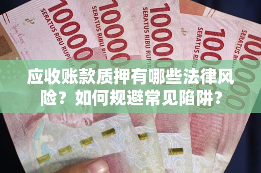 武汉应收账款质押有哪些法律风险？如何规避常见陷阱？