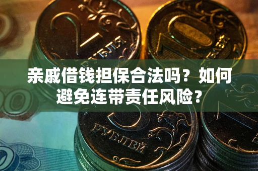 武汉亲戚借钱担保合法吗？如何避免连带责任风险？