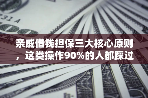 武汉亲戚借钱担保三大核心原则，这类操作90%的人都踩过坑！附法院判决案例