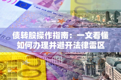 武汉债转股操作指南：一文看懂如何办理并避开法律雷区