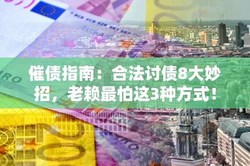 武汉催债指南：合法讨债8大妙招，老赖最怕这3种方式！