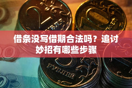 武汉借条没写借期合法吗？追讨妙招有哪些步骤