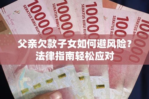 武汉父亲欠款子女如何避风险？法律指南轻松应对