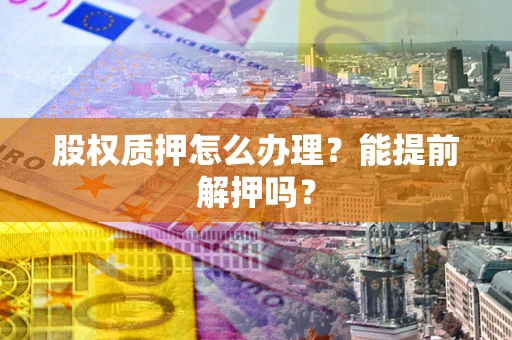 武汉股权质押怎么办理？能提前解押吗？