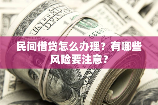 武汉民间借贷怎么办理？有哪些风险要注意？