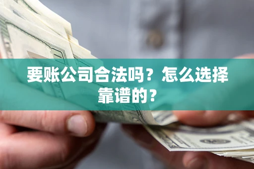 武汉要账公司合法吗？怎么选择靠谱的？