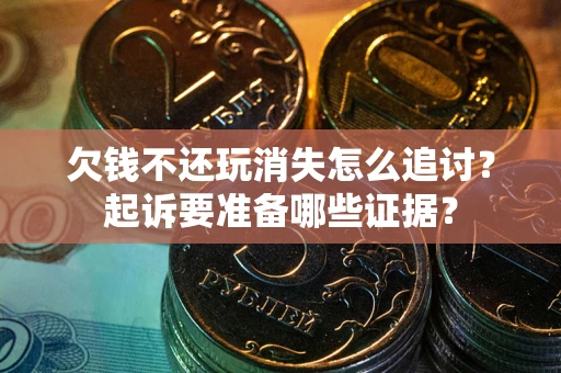 武汉欠钱不还玩消失怎么追讨？起诉要准备哪些证据？