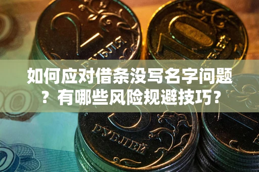 武汉如何应对借条没写名字问题？有哪些风险规避技巧？