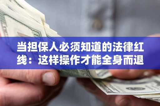 武汉当担保人必须知道的法律红线：这样操作才能全身而退