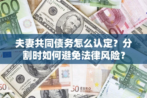 武汉夫妻共同债务怎么认定？分割时如何避免法律风险？