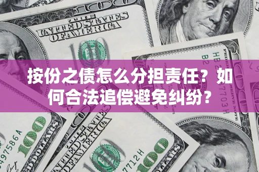 武汉按份之债怎么分担责任？如何合法追偿避免纠纷？