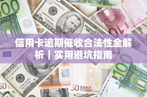 武汉信用卡逾期催收合法性全解析｜实用避坑指南