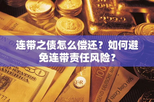 武汉连带之债怎么偿还？如何避免连带责任风险？