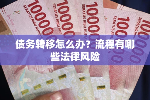武汉债务转移怎么办？流程有哪些法律风险