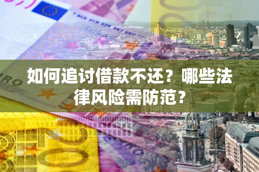 武汉如何追讨借款不还？哪些法律风险需防范？