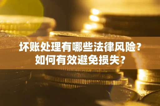 武汉坏账处理有哪些法律风险？如何有效避免损失？